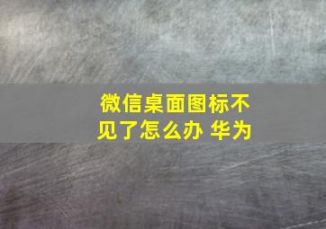 微信桌面图标不见了怎么办 华为